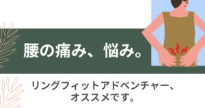 Read more about the article 腰の痛み。悩み。③〜リングフィットアドベンチャー〜